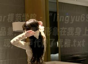 MFStar模范学院 – “lingyu69天使”写真作品集：天使的形象在我身上难以呈现，笑声代替了优雅.txt