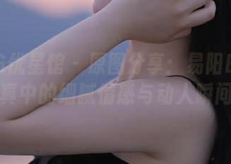 UXING优星馆 – 原图分享：易阳ELLY海边写真中的细腻情感与动人瞬间.txt