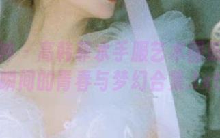 头条女神 – 高韩菲水手服艺术图册：捕捉瞬间的青春与梦幻合集.txt