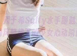秀人网 – 周于希Sally水手服魅力合集分享，海风轻拂下的少女心动瞬间.txt