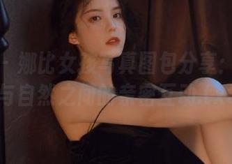 秀人网 – 娜比女孩写真图包分享：感受她与自然之间的亲密互动.txt