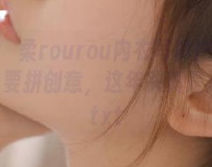 秀人网 – 媃柔rourou内衣写真图册：为什么内衣也要拼创意，这年头真是没边了！.txt